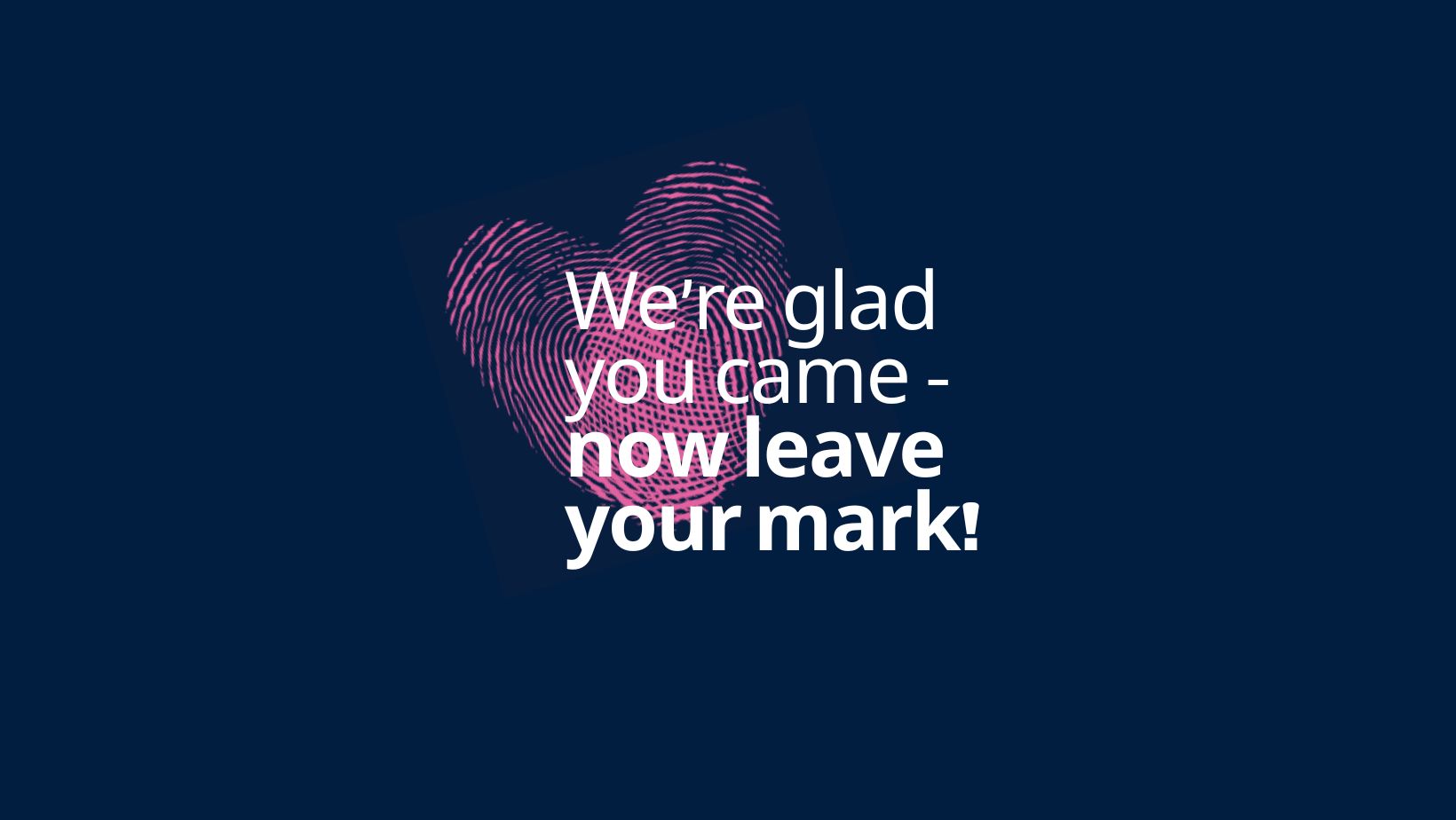 We’re glad you came — now make your mark!